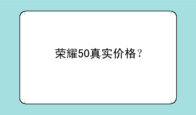 荣耀50真实价格？
