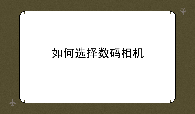 <b>如何选择数码相机</b>