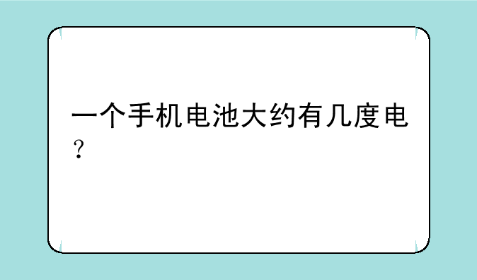 一个手机电池大约有几度电？