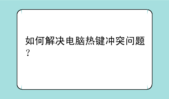 如何解决电脑热键冲突问题？