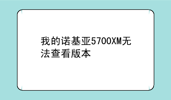我的诺基亚5700XM无法查看版本