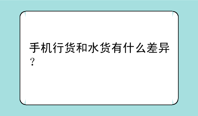 手机行货和水货有什么差异？