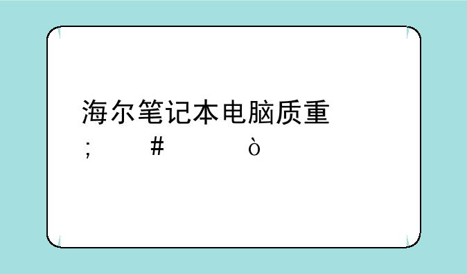 海尔笔记本电脑质量怎么样？