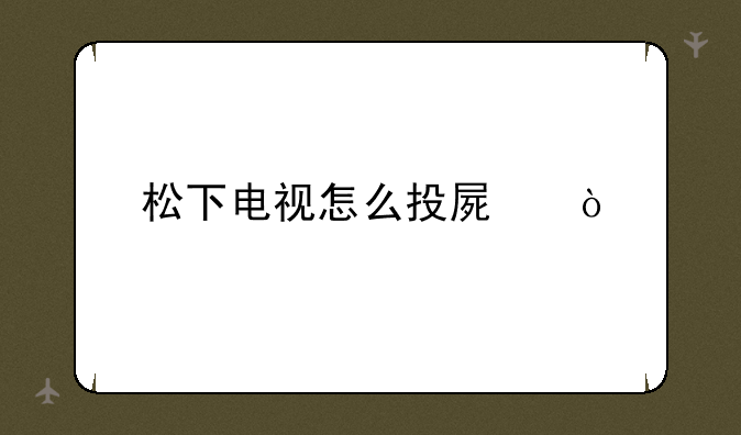 松下电视怎么投屏？