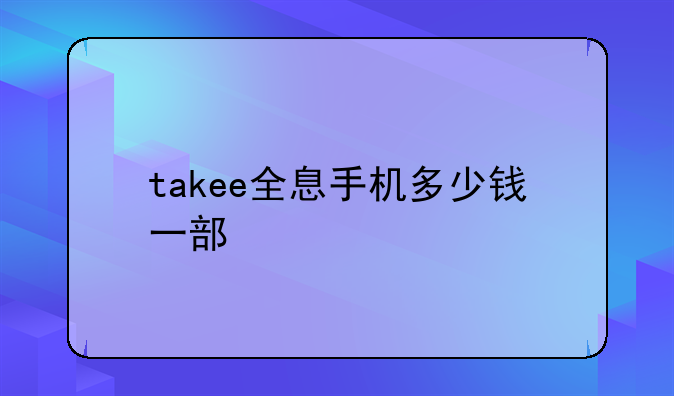 takee全息手机多少钱一部