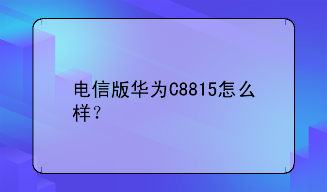 电信版华为C8815怎么样？