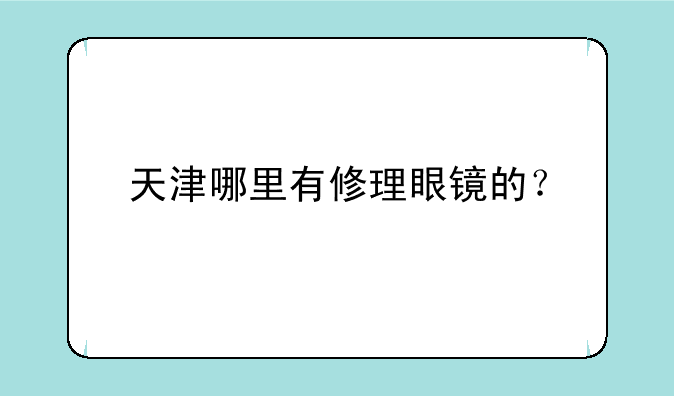 天津哪里有修理眼镜的？