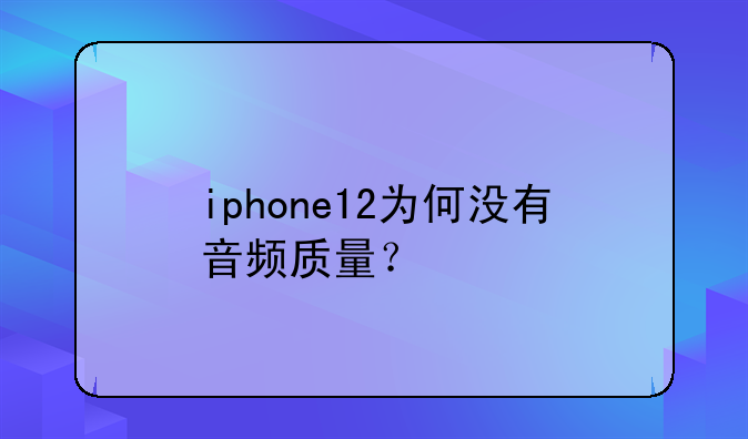 iphone12为何没有音频质量？