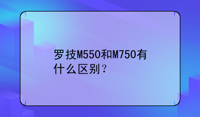 罗技M550和M750有什么区别？