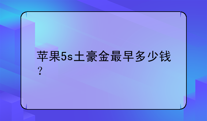 苹果5s土豪金最早多少钱？
