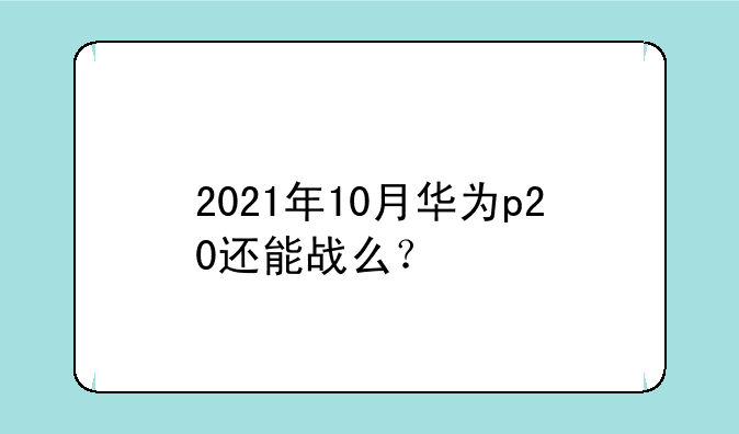 2021年10月华为p20还能战么？