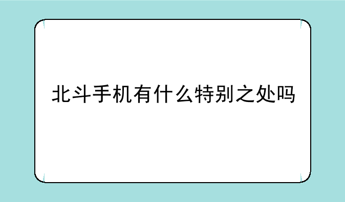 北斗手机有什么特别之处吗