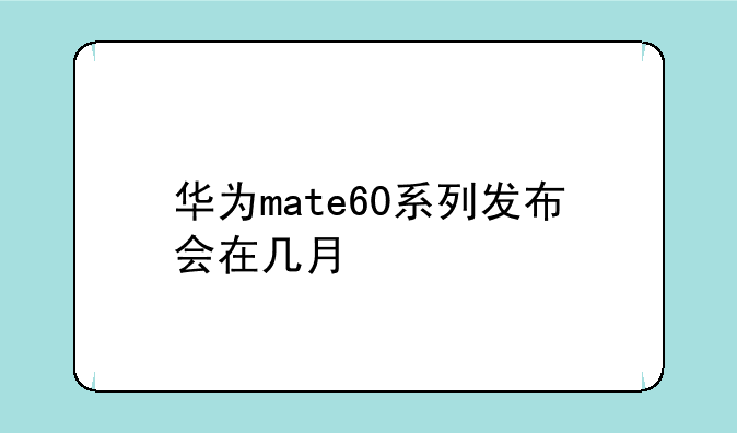 华为mate60系列发布会在几月