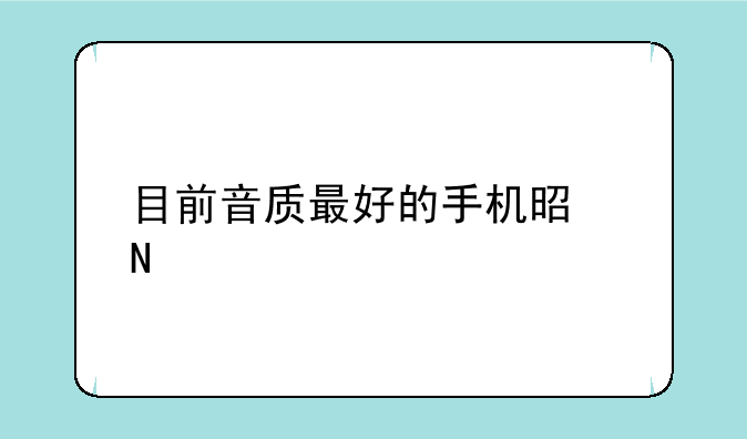 目前音质最好的手机是哪款，问一下  索爱w