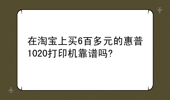 在淘宝上买6百多元的惠普1020打印机靠谱吗?