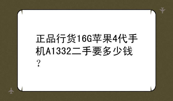 正品行货16G苹果4代手机A1332二手要多少钱？