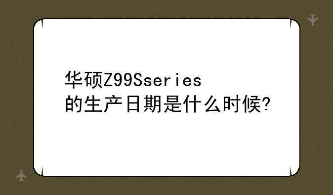 华硕笔记本2008年型号，华硕Z99Sseries的生产日