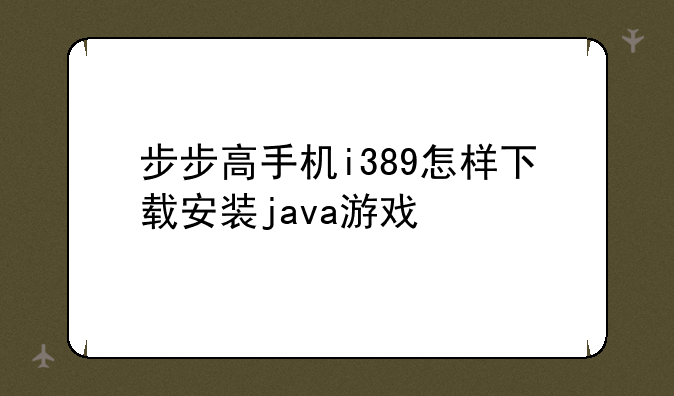 步步高手机i389怎样下载安装java游戏