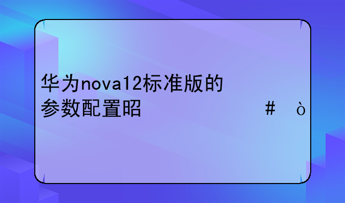 华为nova12标准版的参数配置是什么？