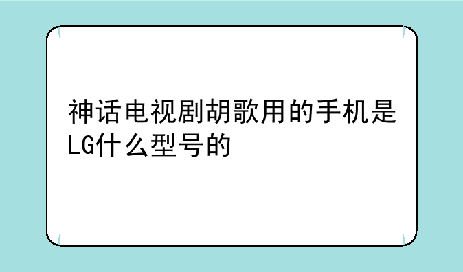 神话电视剧里易小川的手机是LG什么型号的呀