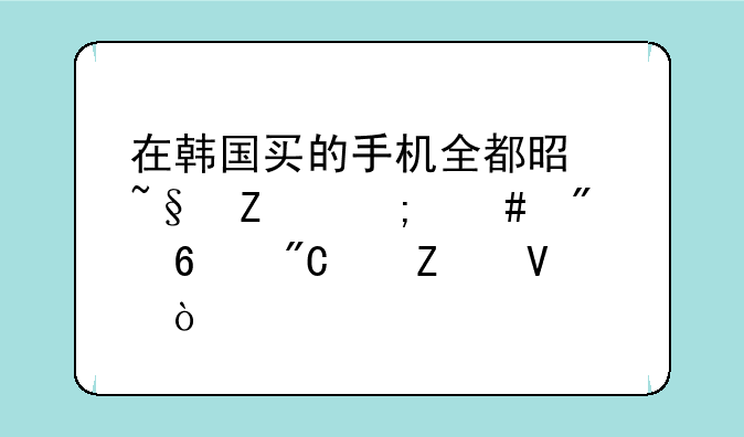 在韩国买的手机全都是韩文怎么切换成中文啊