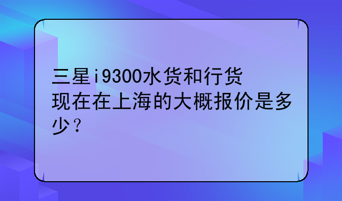 三星i9300水货和行货现在在上海的大概报价是