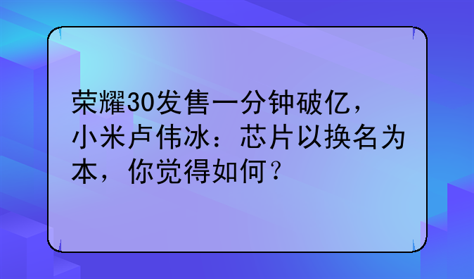荣耀30发售一分钟破亿，小米卢伟冰：芯片以