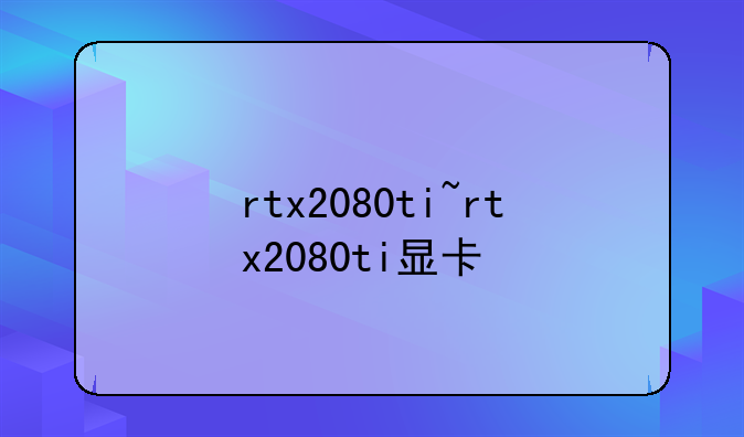 rtx2080ti~rtx2080ti显卡