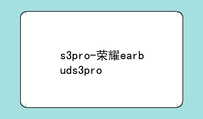 s3pro-荣耀earbuds3pro