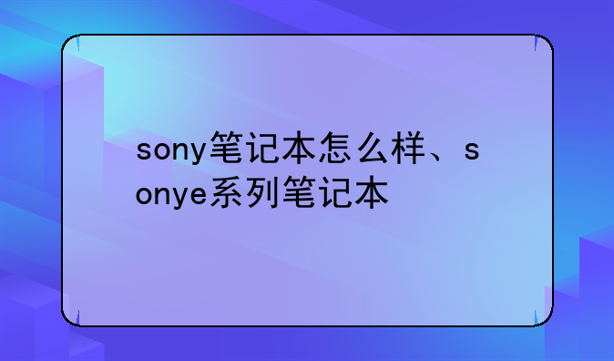 sony笔记本怎么样、sonye系列笔记本