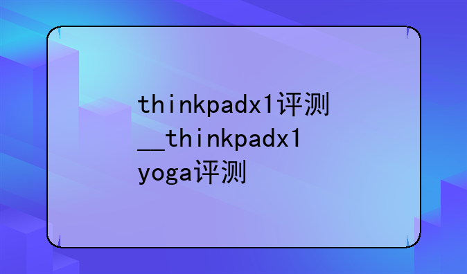 thinkpadx1评测__thinkpadx1yoga评测