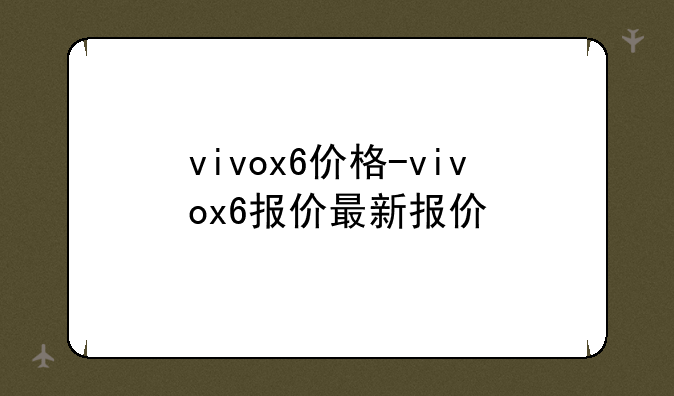 vivox6价格-vivox6报价最新报价