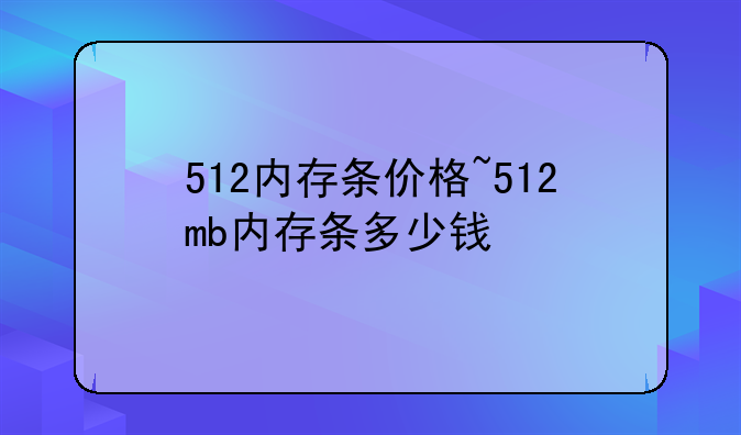 512内存条价格~512mb内存条多少钱