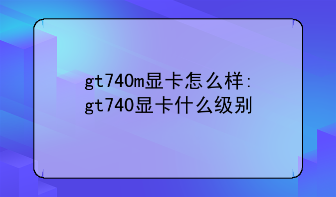 gt740m显卡怎么样:gt740显卡什么级别