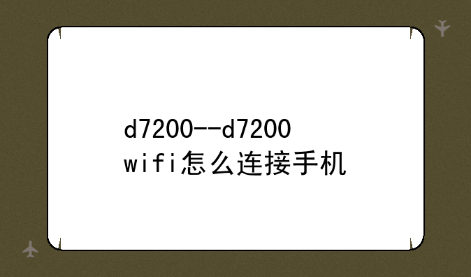 d7200--d7200wifi怎么连接手机