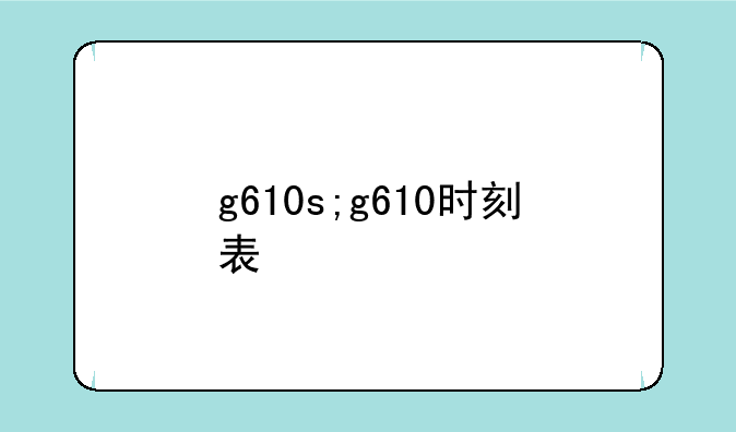 g610s;g610时刻表