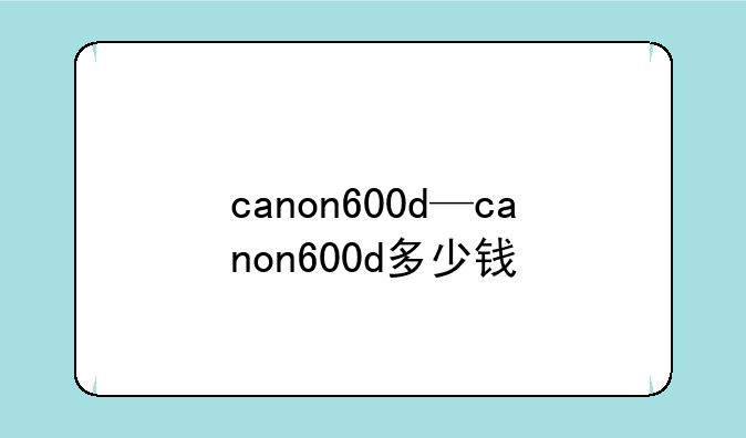 canon600d—canon600d多少钱