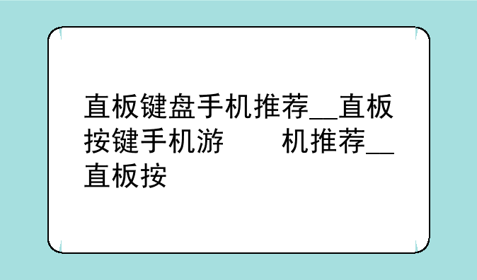 直板键盘手机推荐__直板按键手机游戏