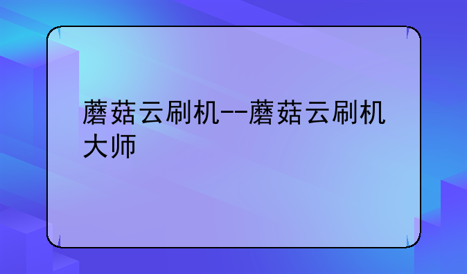蘑菇云刷机--蘑菇云刷机大师