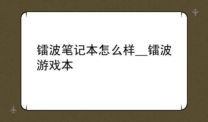 镭波笔记本怎么样__镭波游戏本