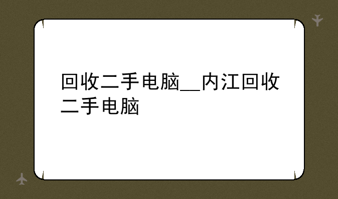 回收二手电脑__内江回收二手电脑