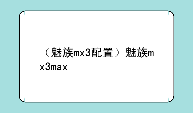 （魅族mx3配置）魅族mx3max