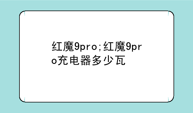 红魔9pro;红魔9pro充电器多少瓦