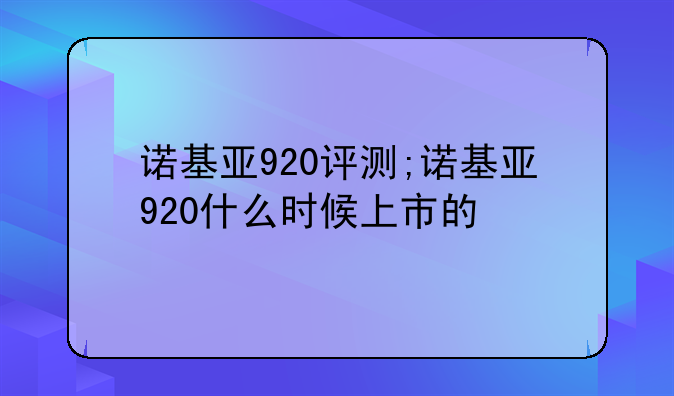 诺基亚920评测;诺基亚920什么时候上市的