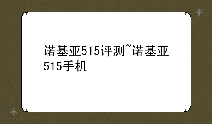 诺基亚515评测~诺基亚515手机