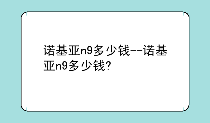 诺基亚n9多少钱--诺基亚n9多少钱?