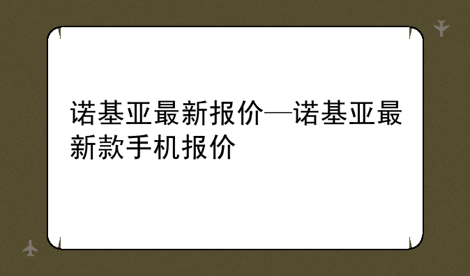 诺基亚最新报价—诺基亚最新款手机报价