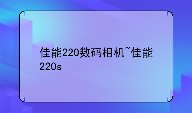 佳能220数码相机~佳能220s