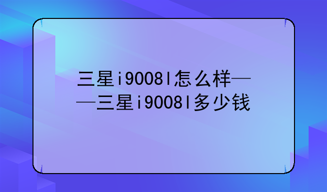 三星i9008l怎么样——三星i9008l多少钱