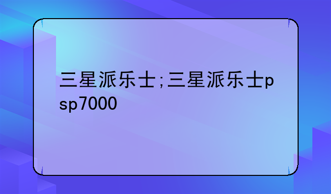 三星派乐士;三星派乐士psp7000